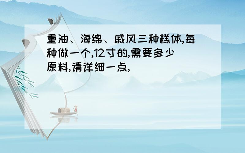 重油、海绵、戚风三种糕体,每种做一个,12寸的,需要多少原料,请详细一点,