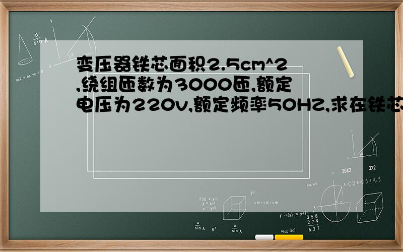 变压器铁芯面积2.5cm^2,绕组匝数为3000匝,额定电压为220v,额定频率50HZ,求在铁芯中的磁感应强度最大值