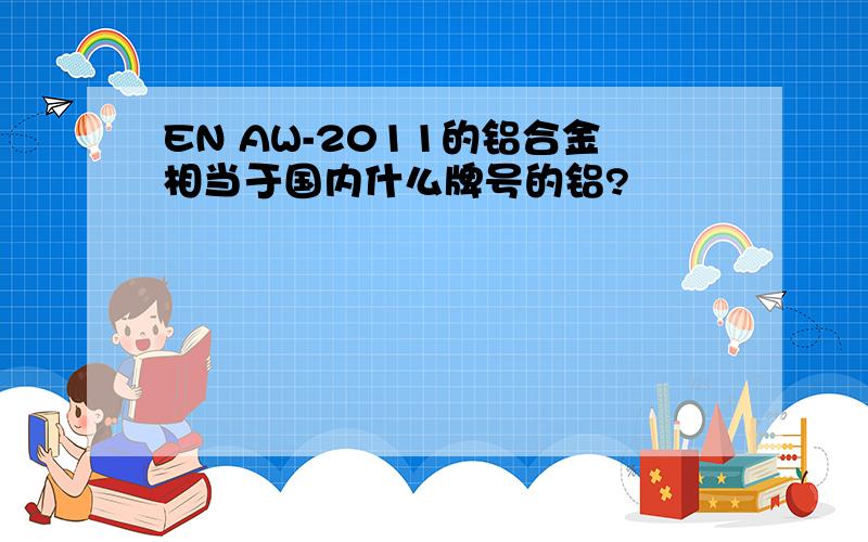 EN AW-2011的铝合金相当于国内什么牌号的铝?