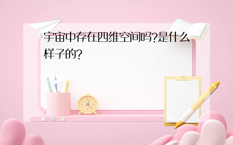 宇宙中存在四维空间吗?是什么样子的?