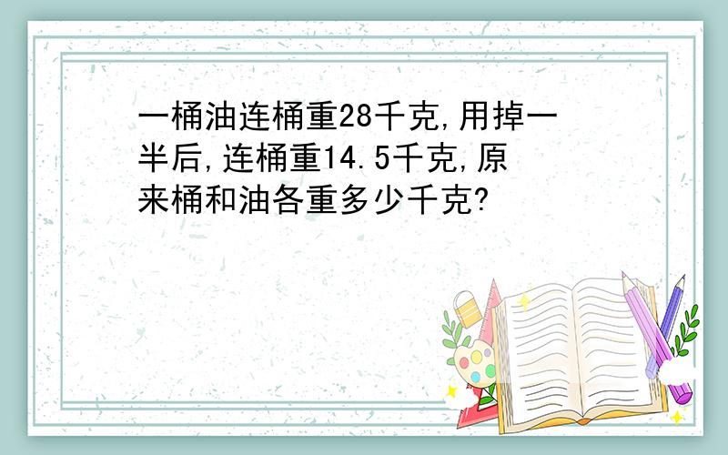 一桶油连桶重28千克,用掉一半后,连桶重14.5千克,原来桶和油各重多少千克?