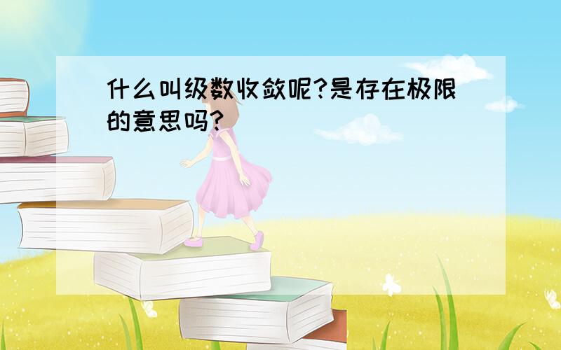 什么叫级数收敛呢?是存在极限的意思吗?