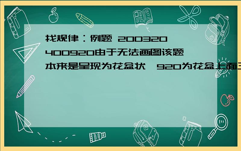 找规律：例题 200320 400920由于无法画图该题本来是呈现为花盆状,920为花盆上面三个数为花叶.236 299 512 382 147 95 217 356 416 129 56 816 1000 800 503