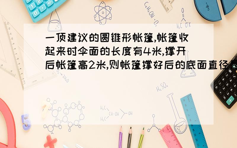 一顶建议的圆锥形帐篷,帐篷收起来时伞面的长度有4米,撑开后帐篷高2米,则帐篷撑好后的底面直径是