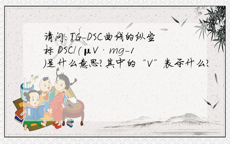 请问：TG-DSC曲线的纵坐标 DSC/(μV·mg-1）是什么意思?其中的“V”表示什么?