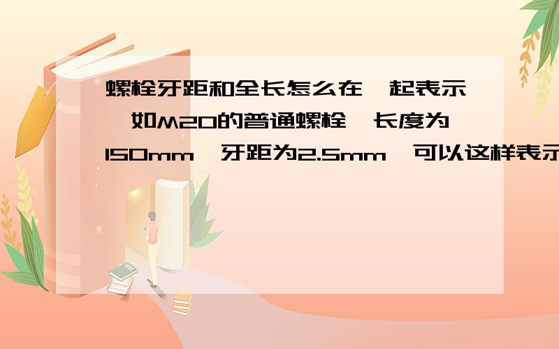 螺栓牙距和全长怎么在一起表示,如M20的普通螺栓,长度为150mm,牙距为2.5mm,可以这样表示M20*2.5*150吗