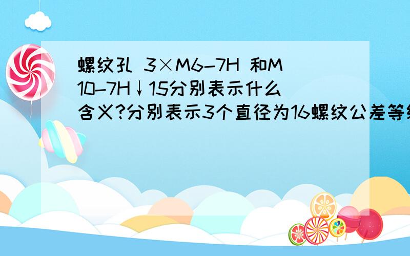 螺纹孔 3×M6-7H 和M10-7H↓15分别表示什么含义?分别表示3个直径为16螺纹公差等级为7H和直径为10螺纹公差等级为7H深度为15的螺纹孔,