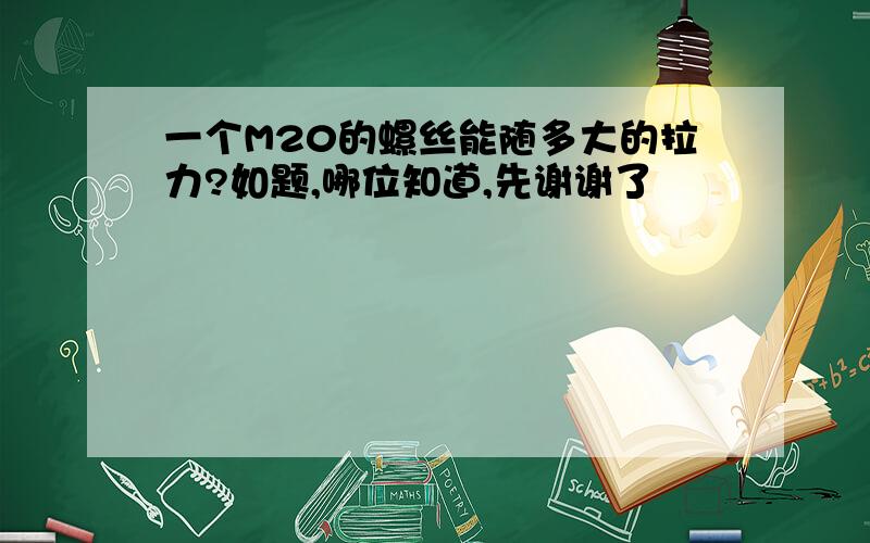 一个M20的螺丝能随多大的拉力?如题,哪位知道,先谢谢了