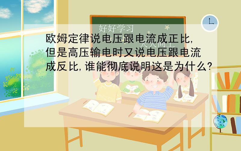 欧姆定律说电压跟电流成正比,但是高压输电时又说电压跟电流成反比,谁能彻底说明这是为什么?