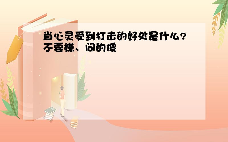 当心灵受到打击的好处是什么?不要嫌、问的傻