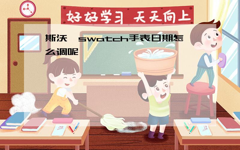 斯沃琪swatch手表日期怎么调呢