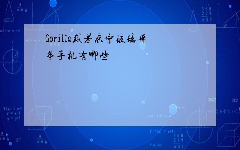 Gorilla或者康宁玻璃屏幕手机有哪些