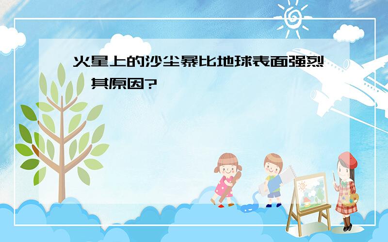 火星上的沙尘暴比地球表面强烈,其原因?