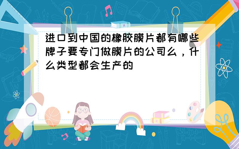 进口到中国的橡胶膜片都有哪些牌子要专门做膜片的公司么，什么类型都会生产的