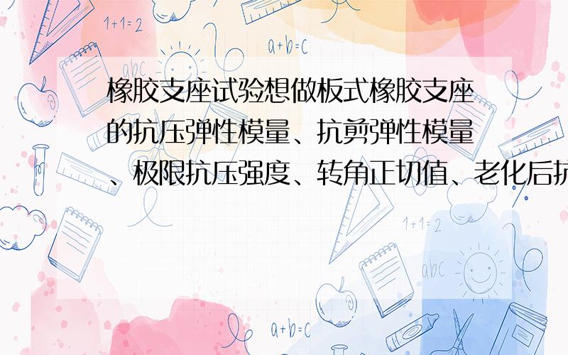 橡胶支座试验想做板式橡胶支座的抗压弹性模量、抗剪弹性模量、极限抗压强度、转角正切值、老化后抗剪弹性模量这几项试验总共要用几块支座