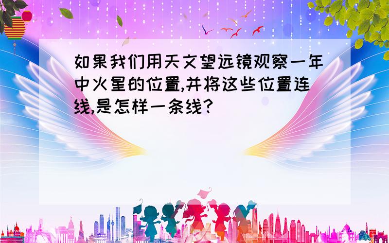 如果我们用天文望远镜观察一年中火星的位置,并将这些位置连线,是怎样一条线?