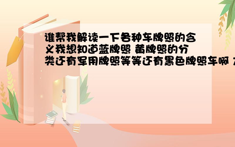 谁帮我解读一下各种车牌照的含义我想知道蓝牌照 黄牌照的分类还有军用牌照等等还有黑色牌照车啊 太帅了