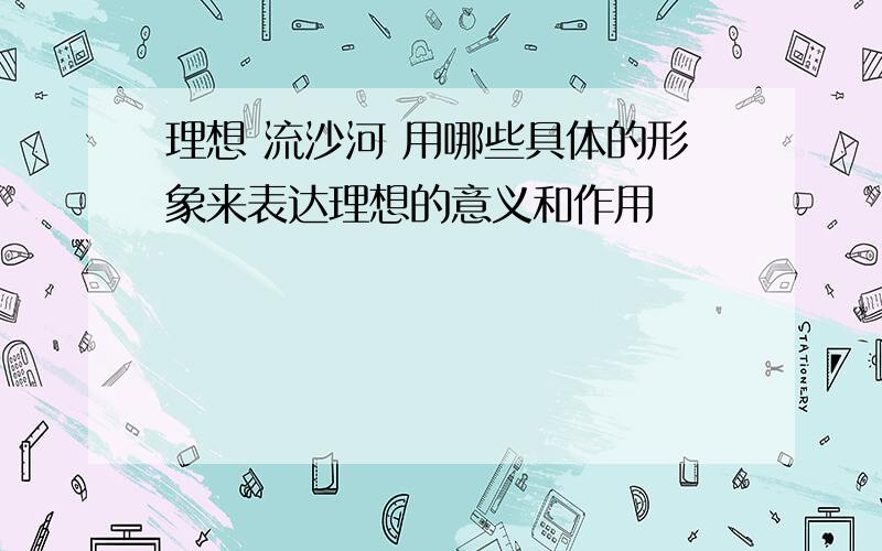 理想 流沙河 用哪些具体的形象来表达理想的意义和作用