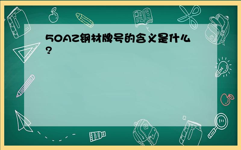 50AZ钢材牌号的含义是什么?