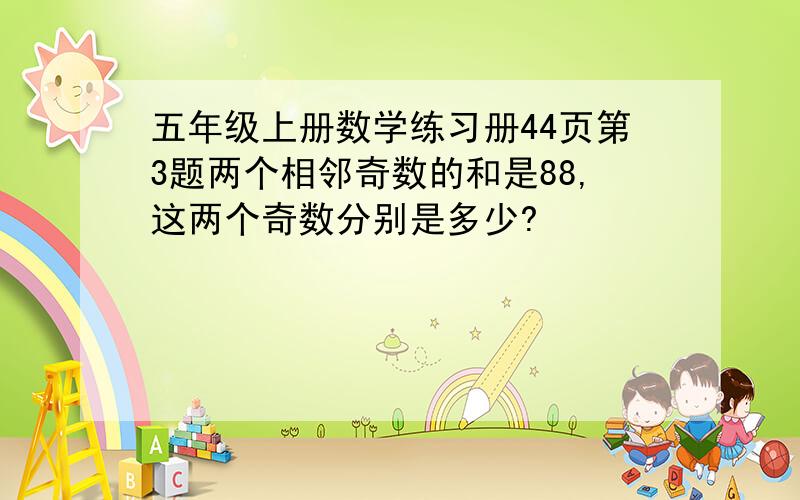 五年级上册数学练习册44页第3题两个相邻奇数的和是88,这两个奇数分别是多少?