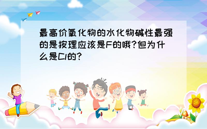 最高价氧化物的水化物碱性最强的是按理应该是F的哦?但为什么是Cl的?