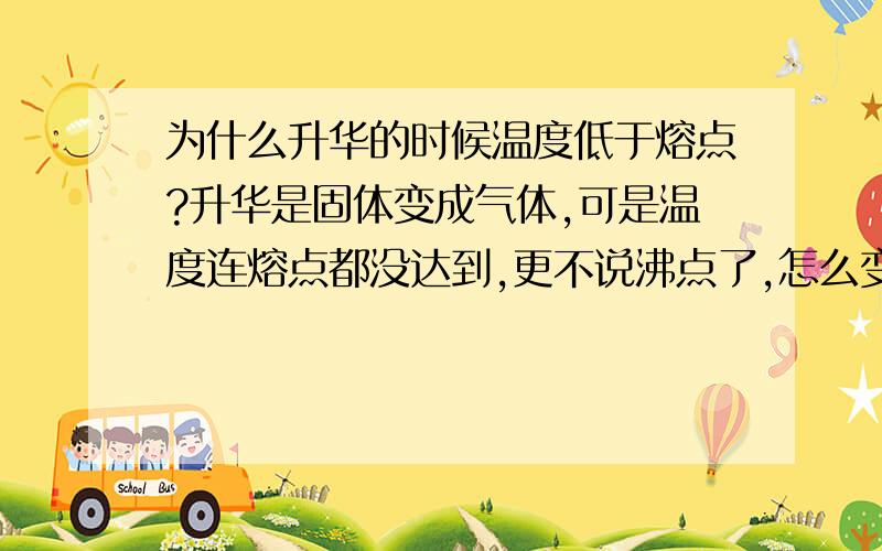 为什么升华的时候温度低于熔点?升华是固体变成气体,可是温度连熔点都没达到,更不说沸点了,怎么变成气体啊?