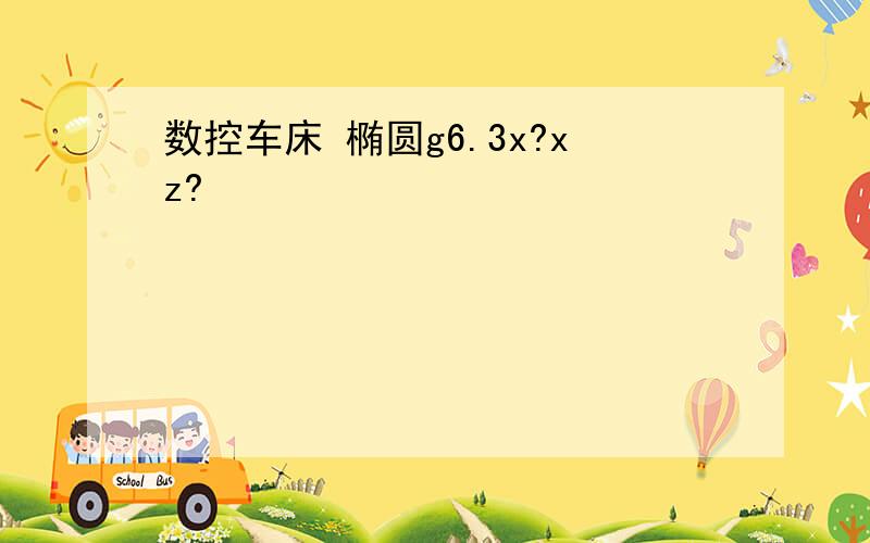 数控车床 椭圆g6.3x?xz?