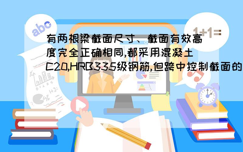 有两根梁截面尺寸、截面有效高度完全正确相同,都采用混凝土C20,HRB335级钢筋,但跨中控制截面的配筋率不-