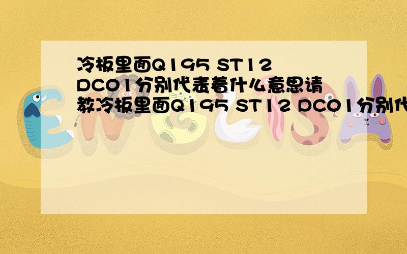 冷板里面Q195 ST12 DC01分别代表着什么意思请教冷板里面Q195 ST12 DC01分别代表什么意思如：Q/BQB403 B2J492 DC01 .