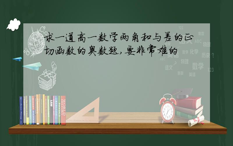 求一道高一数学两角和与差的正切函数的奥数题,要非常难的