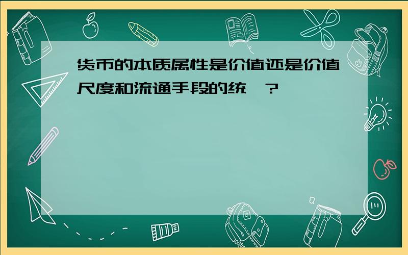 货币的本质属性是价值还是价值尺度和流通手段的统一?