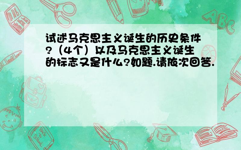 试述马克思主义诞生的历史条件?（4个）以及马克思主义诞生的标志又是什么?如题.请依次回答.