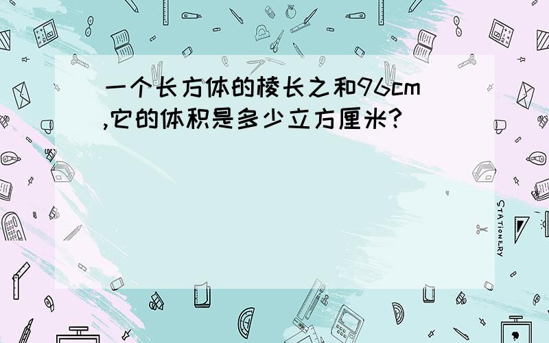 一个长方体的棱长之和96cm,它的体积是多少立方厘米?