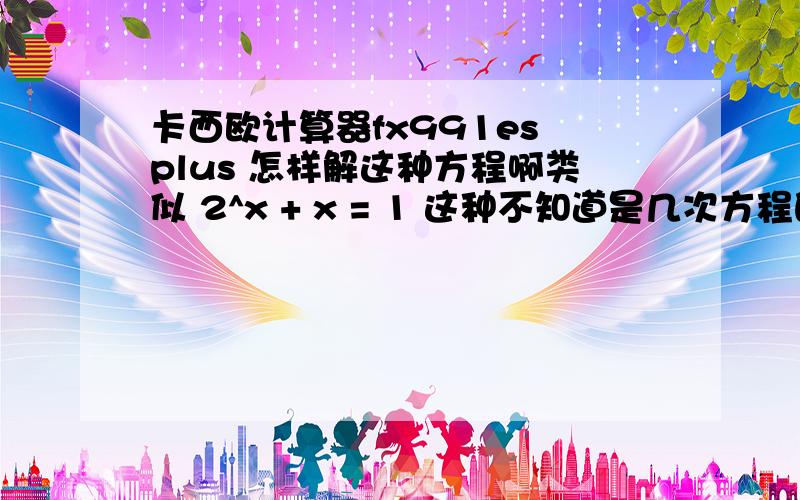 卡西欧计算器fx991es plus 怎样解这种方程啊类似 2^x + x = 1 这种不知道是几次方程的问题用计算器怎么解呢