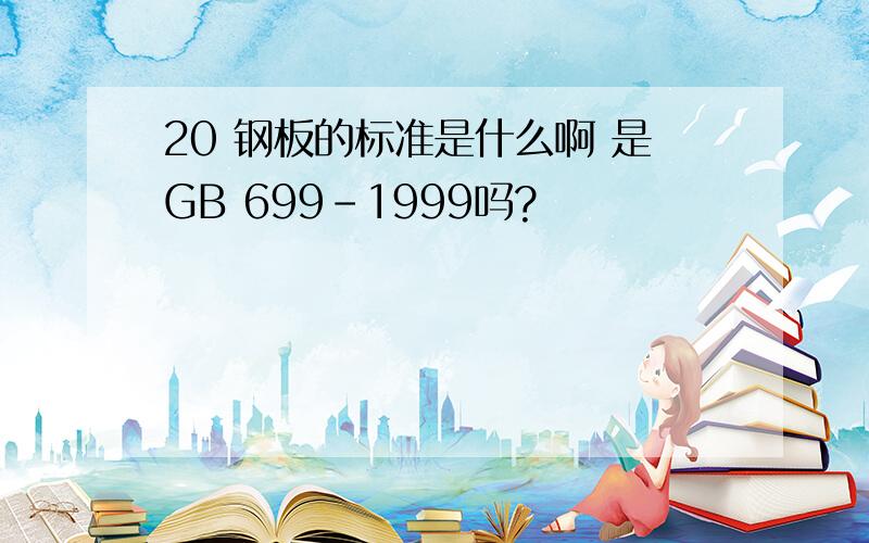 20 钢板的标准是什么啊 是GB 699-1999吗?