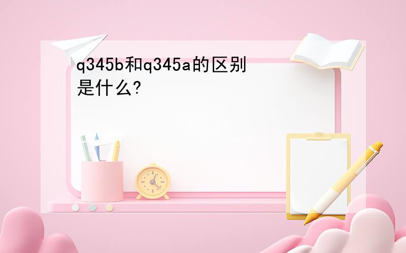 q345b和q345a的区别是什么?