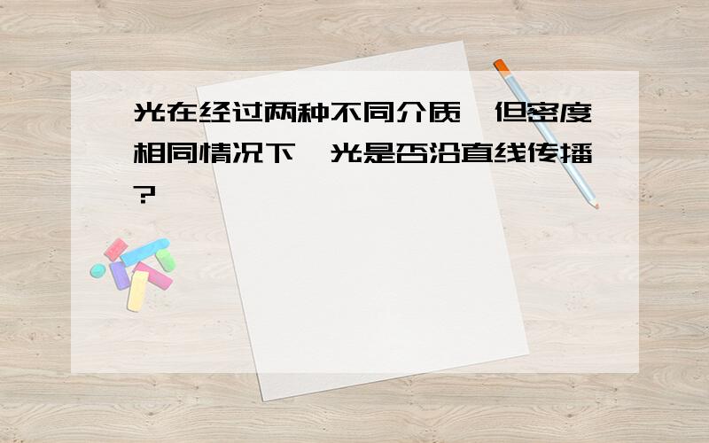 光在经过两种不同介质,但密度相同情况下,光是否沿直线传播?