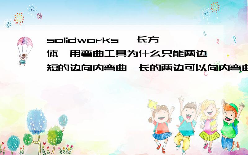 solidworks 一长方体,用弯曲工具为什么只能两边短的边向内弯曲,长的两边可以向内弯曲么?