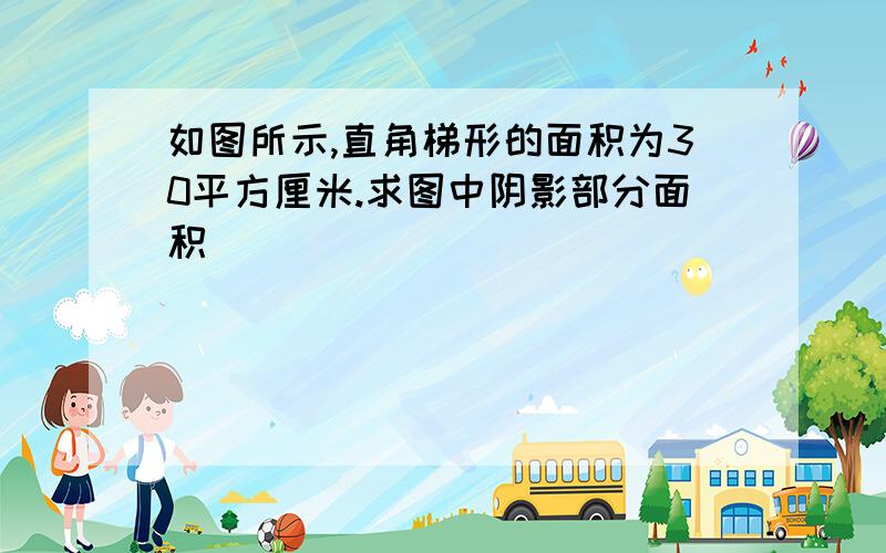 如图所示,直角梯形的面积为30平方厘米.求图中阴影部分面积