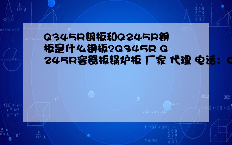 Q345R钢板和Q245R钢板是什么钢板?Q345R Q245R容器板锅炉板 厂家 代理 电话：0531-88808101