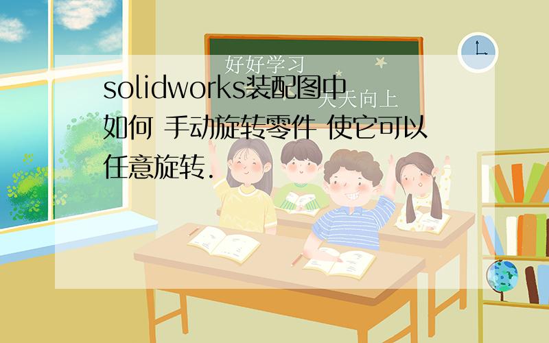 solidworks装配图中如何 手动旋转零件 使它可以任意旋转.