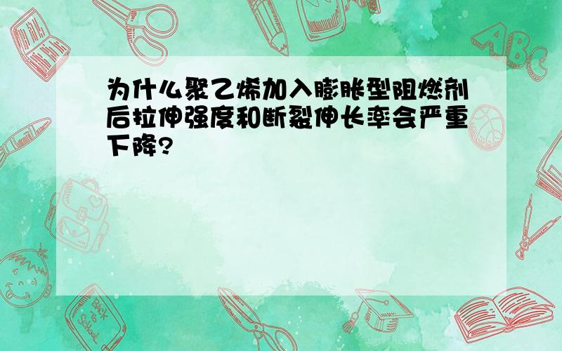 为什么聚乙烯加入膨胀型阻燃剂后拉伸强度和断裂伸长率会严重下降?