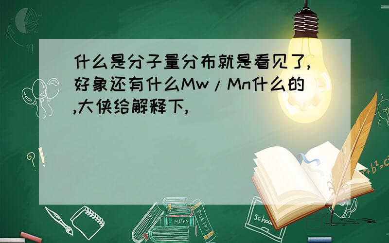 什么是分子量分布就是看见了,好象还有什么Mw/Mn什么的,大侠给解释下,