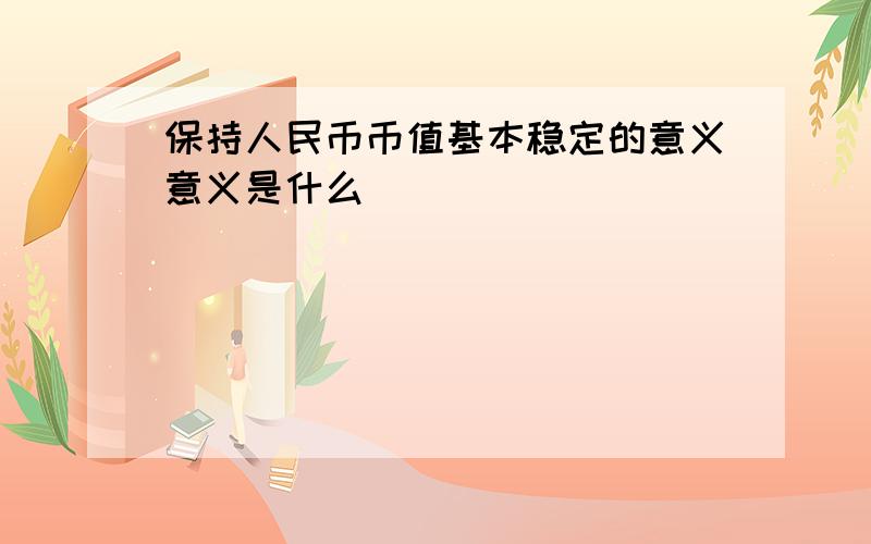 保持人民币币值基本稳定的意义意义是什么