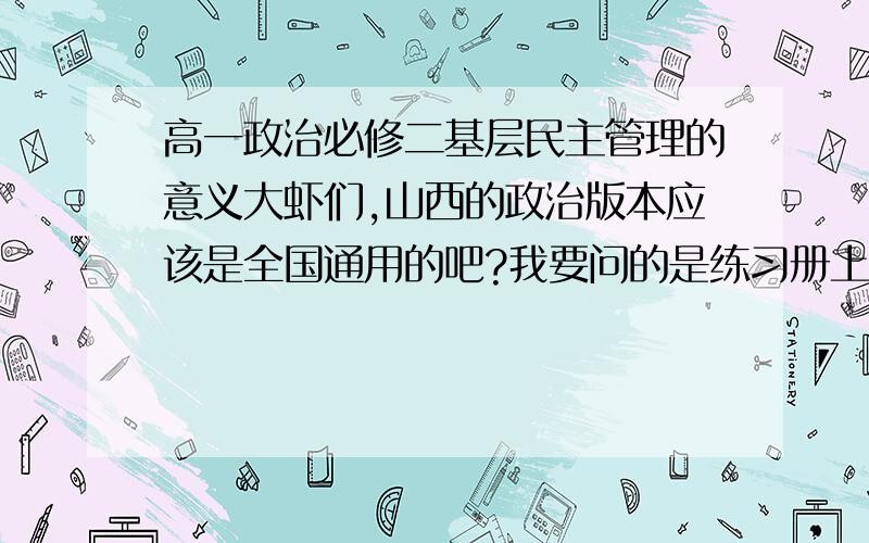 高一政治必修二基层民主管理的意义大虾们,山西的政治版本应该是全国通用的吧?我要问的是练习册上框框里面写的意义,不是书上的.（我练习册没了,)