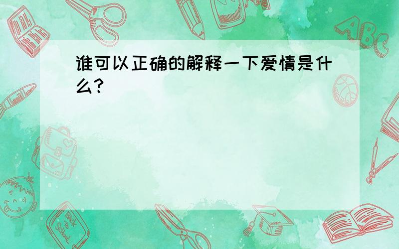 谁可以正确的解释一下爱情是什么?