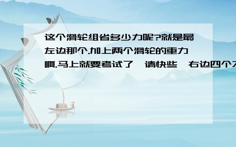 这个滑轮组省多少力呢?就是最左边那个.加上两个滑轮的重力啊.马上就要考试了,请快些,右边四个不用管啦~