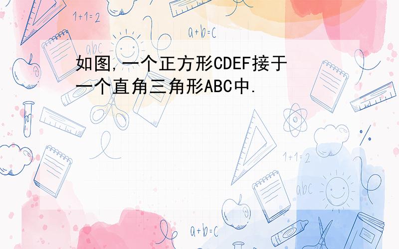 如图,一个正方形CDEF接于一个直角三角形ABC中.