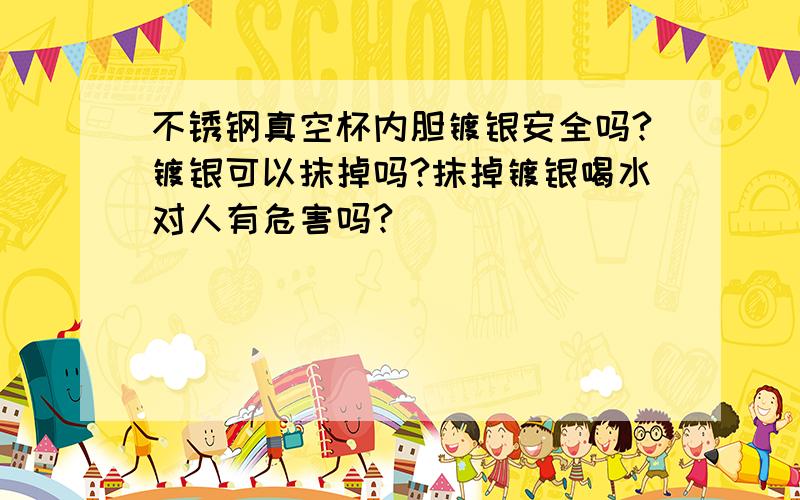 不锈钢真空杯内胆镀银安全吗?镀银可以抹掉吗?抹掉镀银喝水对人有危害吗?