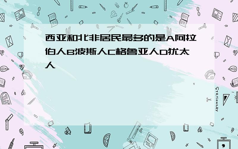 西亚和北非居民最多的是A阿拉伯人B波斯人C格鲁亚人D犹太人